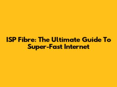 ISP Fibre: The Ultimate Guide To Super-Fast Internet