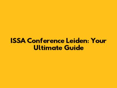 ISSA Conference Leiden: Your Ultimate Guide