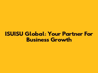 ISUISU Global: Your Partner For Business Growth