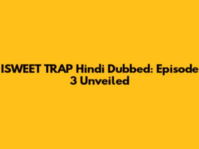 ISWEET TRAP Hindi Dubbed: Episode 3 Unveiled