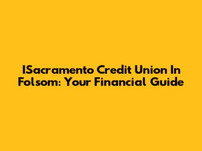 ISacramento Credit Union In Folsom: Your Financial Guide