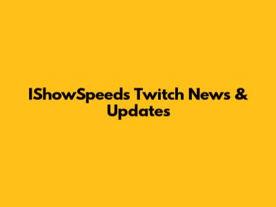 IShowSpeed's Twitch News & Updates