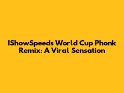 IShowSpeed's World Cup Phonk Remix: A Viral Sensation