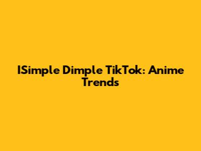 ISimple Dimple TikTok: Anime Trends