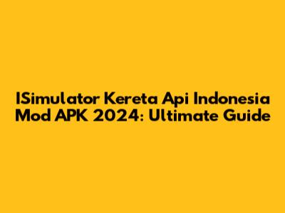 ISimulator Kereta Api Indonesia Mod APK 2024: Ultimate Guide