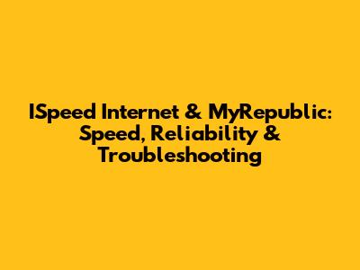 ISpeed Internet & MyRepublic: Speed, Reliability & Troubleshooting