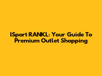 ISport RANKL: Your Guide To Premium Outlet Shopping