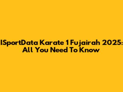 ISportData Karate 1 Fujairah 2025: All You Need To Know