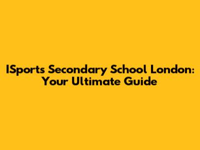 ISports Secondary School London: Your Ultimate Guide