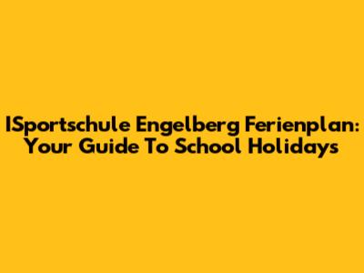ISportschule Engelberg Ferienplan: Your Guide To School Holidays