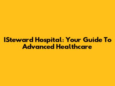 ISteward Hospital: Your Guide To Advanced Healthcare