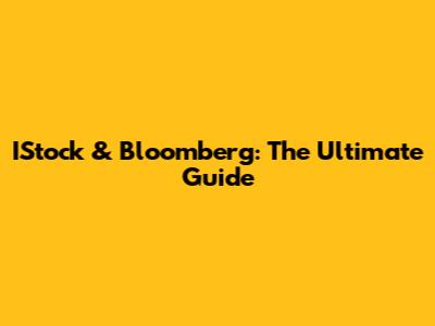 IStock & Bloomberg: The Ultimate Guide