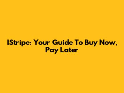 IStripe: Your Guide To Buy Now, Pay Later
