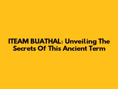 ITEAM BUATHAL: Unveiling The Secrets Of This Ancient Term