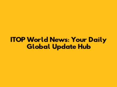 ITOP World News: Your Daily Global Update Hub