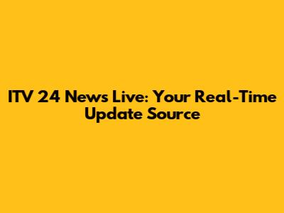 ITV 24 News Live: Your Real-Time Update Source