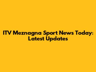 ITV Meznagna Sport News Today: Latest Updates