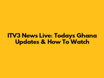 ITV3 News Live: Today's Ghana Updates & How To Watch
