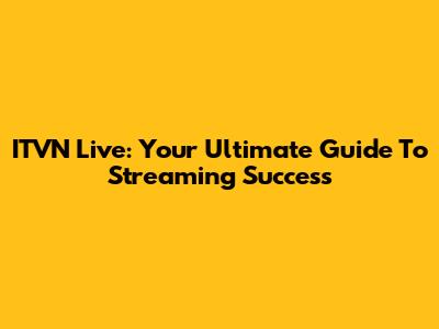 ITVN Live: Your Ultimate Guide To Streaming Success