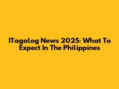 ITagalog News 2025: What To Expect In The Philippines