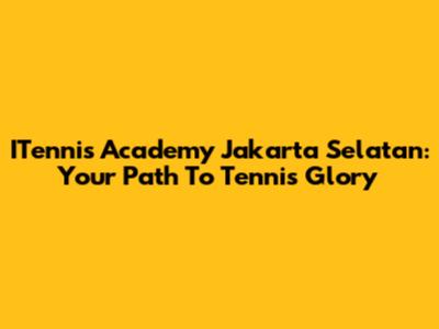 ITennis Academy Jakarta Selatan: Your Path To Tennis Glory