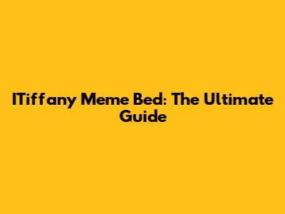 ITiffany Meme Bed: The Ultimate Guide
