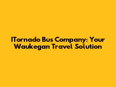 ITornado Bus Company: Your Waukegan Travel Solution