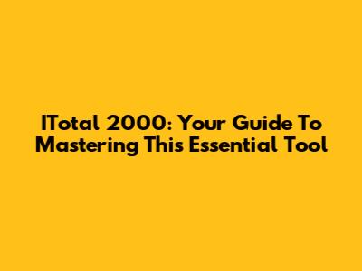 ITotal 2000: Your Guide To Mastering This Essential Tool