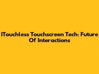 ITouchless Touchscreen Tech: Future Of Interactions