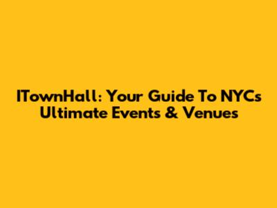 ITownHall: Your Guide To NYC's Ultimate Events & Venues