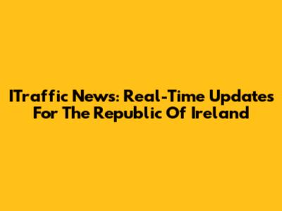 ITraffic News: Real-Time Updates For The Republic Of Ireland
