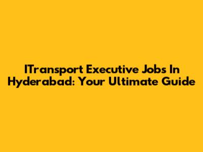 ITransport Executive Jobs In Hyderabad: Your Ultimate Guide