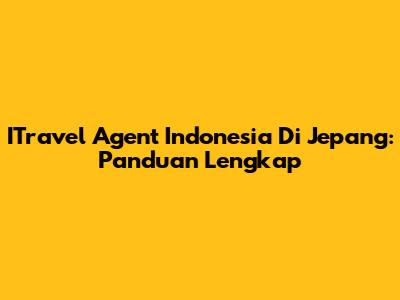 ITravel Agent Indonesia Di Jepang: Panduan Lengkap