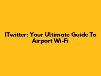 ITwitter: Your Ultimate Guide To Airport Wi-Fi