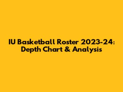 IU Basketball Roster 2023-24: Depth Chart & Analysis
