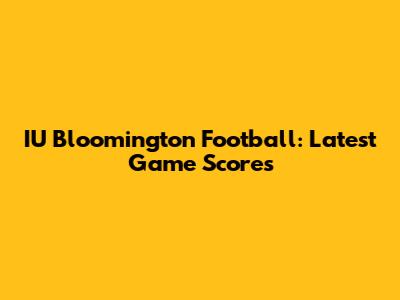 IU Bloomington Football: Latest Game Scores