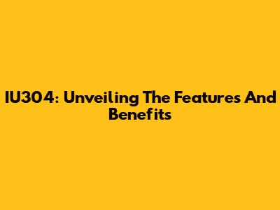 IU304: Unveiling The Features And Benefits