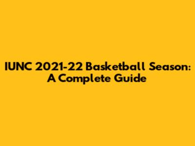IUNC 2021-22 Basketball Season: A Complete Guide