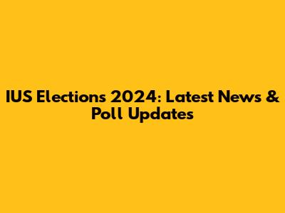 IUS Elections 2024: Latest News & Poll Updates