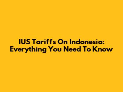 IUS Tariffs On Indonesia: Everything You Need To Know