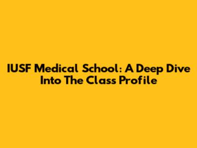 IUSF Medical School: A Deep Dive Into The Class Profile