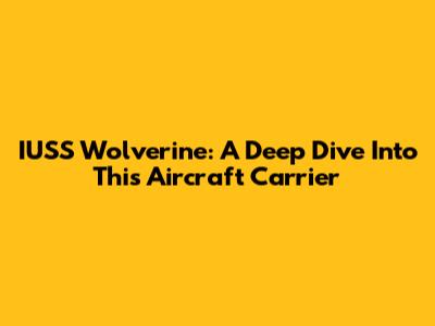 IUSS Wolverine: A Deep Dive Into This Aircraft Carrier