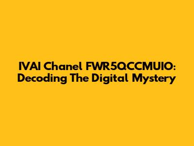IVAI Chanel FWR5QCCMUIO: Decoding The Digital Mystery