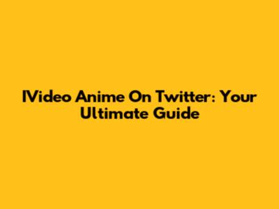 IVideo Anime On Twitter: Your Ultimate Guide