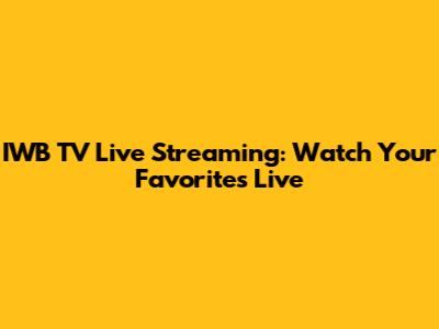 IWB TV Live Streaming: Watch Your Favorites Live