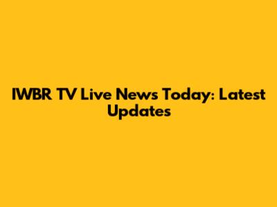 IWBR TV Live News Today: Latest Updates