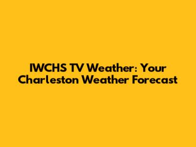IWCHS TV Weather: Your Charleston Weather Forecast
