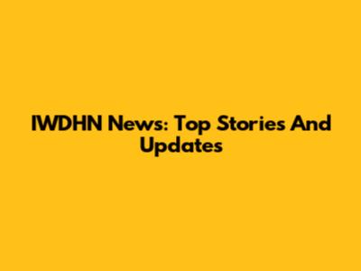IWDHN News: Top Stories And Updates