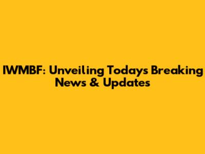 IWMBF: Unveiling Today's Breaking News & Updates