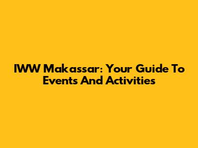 IWW Makassar: Your Guide To Events And Activities